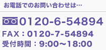 お電話でのお問い合わせ:0120-6-54894 FAX:0120-7-54894 受付時間:9:00~18:00